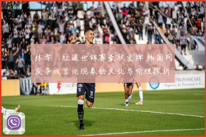 林孝埈短道世锦赛豪取金牌 韩国网友争议言论现象的文化与伦理探析
