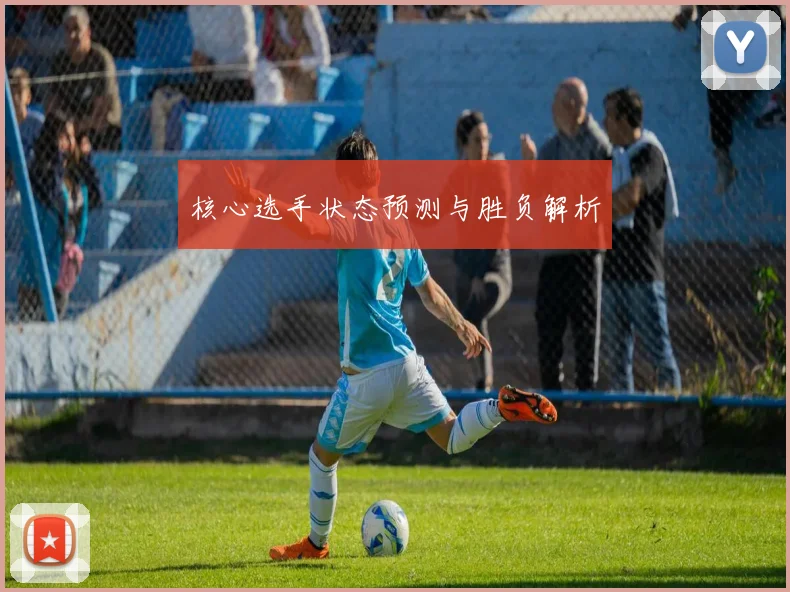 核心选手状态预测与胜负解析