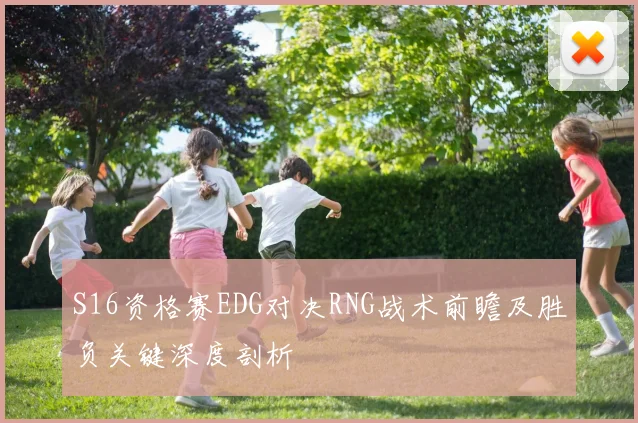 S16资格赛EDG对决RNG战术前瞻及胜负关键深度剖析